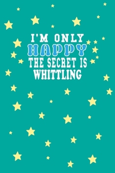 Paperback I m Only Happy The Secret Is Whittling Notebook Lovers Gift: Lined Notebook / Journal Gift, 120 Pages, 6x9, Soft Cover, Matte Finish Book