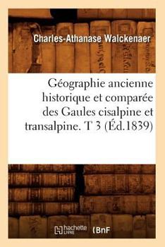 Paperback Géographie Ancienne Historique Et Comparée Des Gaules Cisalpine Et Transalpine. T 3 (Éd.1839) [French] Book