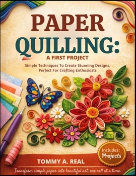 Paperback Paper Quilling: A FIRST PROJECT: Simple Techniques To Create Stunning Designs, Perfect For Crafting Enthusiasts Book
