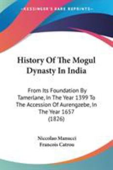 Paperback History Of The Mogul Dynasty In India: From Its Foundation By Tamerlane, In The Year 1399 To The Accession Of Aurengzebe, In The Year 1657 (1826) Book