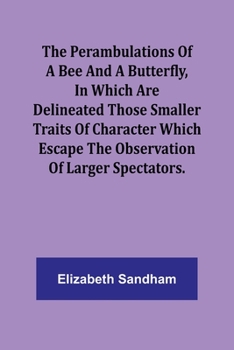 The Perambulations of a Bee and a Butterfly, In which are delineated those smaller traits of character which escape the observation of larger spectators.
