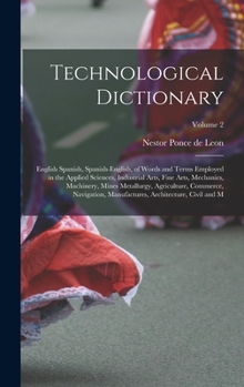 Hardcover Technological Dictionary; English Spanish, Spanish-English, of Words and Terms Employed in the Applied Sciences, Industrial Arts, Fine Arts, Mechanics Book