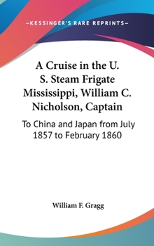 A Cruise in the U.S. Steam Frigate Mississippi, Wm. C. Nicholson, Captain, to China and Japan, from July, 1857, to February, 1860