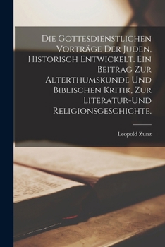 Paperback Die gottesdienstlichen Vorträge der Juden, historisch entwickelt. Ein Beitrag zur Alterthumskunde und biblischen Kritik, zur Literatur-und Religionsge [German] Book