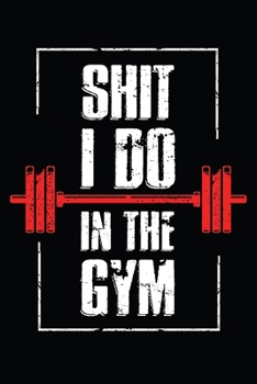 Shit I Do In The GYM: Fitness notebook tracker. Best fitness notebook planner for daily workout. Workout journal log for men and women