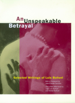 Paperback An Unspeakable Betrayal: Selected Writings of Luis Buñuel Book