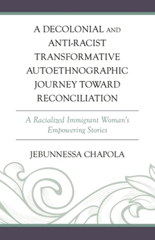 A Decolonial and Anti-Racist Transformative Autoethnographic Journey toward Reconciliation: A Racialized Immigrant Woman’s Empowering Stories (Decolonial Options for the Social Sciences)