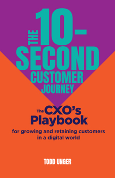 Paperback The 10-Second Customer Journey: The Cxo's Playbook for Growing and Retaining Customers in a Digital World Book