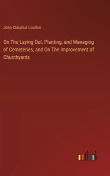 Hardcover On The Laying Out, Planting, and Managing of Cemeteries, and On The Improvement of Churchyards Book