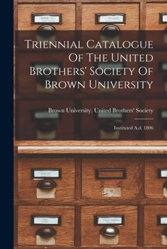 Triennial Catalogue Of The United Brothers' Society Of Brown University: Instituted A.d. 1806