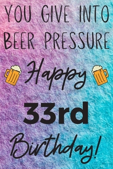 Paperback You Give Into Beer Pressure Happy 33rd Birthday: Funny 33rd Birthday Gift Journal / Notebook / Diary Quote (6 x 9 - 110 Blank Lined Pages) Book