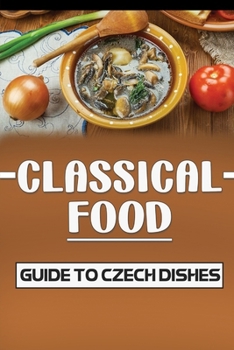 Paperback Classical Food: Guide To Czech Dishes: How To Cook For Beginners Book