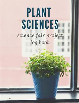 Plant Sciences Science Fair Project Log Book: Science Fair Log Book: Back To School Chemistry Laboratory STEM Notebook for Science Students Project Proposals, Research, Application Observation and Org