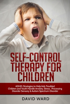 Paperback Self-Control Therapy for Children: ADHD: Strategies to Help kids Troubled Children and Youth Handle Anxiety, Stress, Processing Disorder Sensory and A Book
