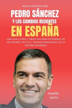 Pedro Sánchez y los Cambios Recientes en España: Una Guía Clara y Objetiva para Entender las Decisiones, Retos y Transformaciones de la España Moderna