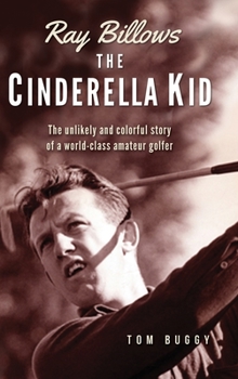 Hardcover Ray Billows - The Cinderella Kid: The unlikely and colorful story of a world-class amateur golfer Book