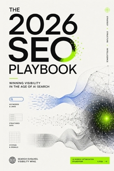 The 2026 SEO Playbook: Winning Visibility in the Age of AI Search: How to Rank, Build Authority, and Stay Discoverable Beyond Blue Links