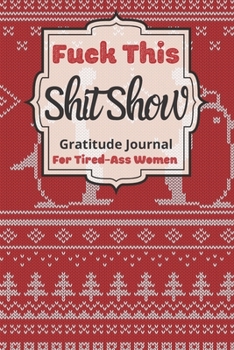 Fuck This Shit Show Gratitude Journal For Tired-Ass Women: Cuss words Gratitude Journal Gift For Tired-Ass Women and Girls ; Blank Templates to Record all your Fucking Thoughts