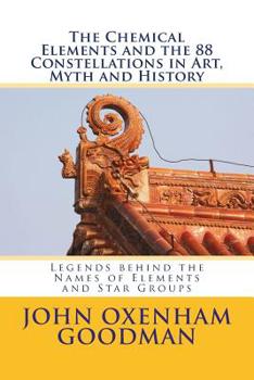 Paperback The Chemical Elements and the 88 Constellations in Art, Myth and History: Legends behind the Names of Elements and Star Groups Book