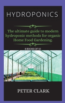 Hydroponics: The ultimate guide to modern hydroponic methods for organic Home Food Gardening.