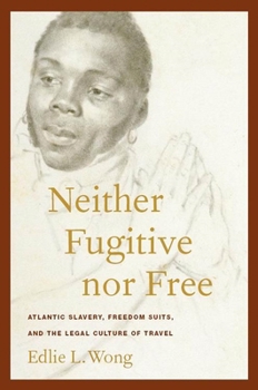 Neither Fugitive nor Free: Atlantic Slavery, Freedom Suits, and the Legal Culture of Travel (America and the Long 19th Century) - Book  of the America and the Long 19th Century Series