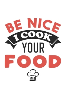 Paperback Be Nice I Cook Your Food: Funny Chef Notebook Journal Gift for Writing Diary, Perfect Cooking Lovers Gift for Women men, Cool Blank Lined Journa Book