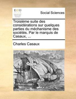 Paperback Troisi?me suite des consid?rations sur quelques parties du m?chanisme des soci?t?s. Par le marquis de Casaux, ... [French] Book