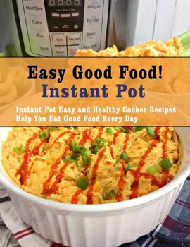 Paperback Easy Good Food! Instant Pot: Instant Pot Easy and Healthy Cooker Recipes Help You Eat Good Food Every Day Book