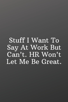 Stuff I Want To Say At Work But Can't. HR Won't Let Me Be Great.: Funny Notebooks for the Office-Weekly Meal Planner for Personal or Family Meal Organization - 6x9 120 pages
