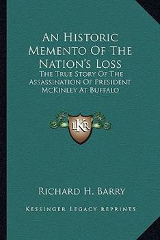 Paperback An Historic Memento Of The Nation's Loss: The True Story Of The Assassination Of President McKinley At Buffalo Book