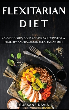 Hardcover Flexitarian Diet: 40+ Side Dishes, Soup and Pizza recipes for a healthy and balanced Flexitarian Diet Book