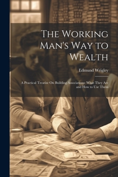 Paperback The Working Man's Way to Wealth: A Practical Treatise On Building Associations: What They Are and How to Use Them Book