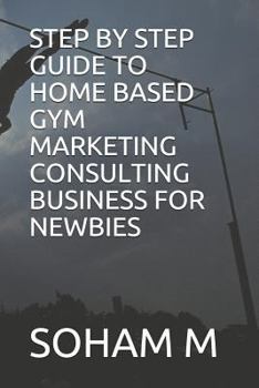 Paperback Step by Step Guide to Home Based Gym Marketing Consulting Business for Newbies Book