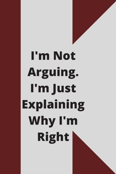 I'm Not Arguing. I'm Just Explaining Why I'm Right: 120 pages notebook with glossy cover .cream paper .different designs with different colors