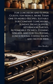 For Luncheon and Supper Guests; ten Menus, More Than one Hundred Recipes, Suitable for Company Luncheons, Sunday Night Suppers, Afternoon Parties, ... Lunch Rooms, Coffee Shops, and Motor Inns