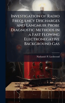 Hardcover Investigation of Radio Frequency Discharges and Langmuir Probe Diagnostic Methods in a Fast Flowing Electronegative Background Gas Book