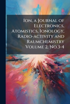 Paperback Ion, a Journal of Electronics, Atomistics, Ionology, Radio-activity and Raumchemistry Volume 2, No.3-4 Book