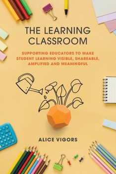 Paperback The Learning Classroom: Supporting educators to make student learning visible, shareable, amplified and meaningful Book