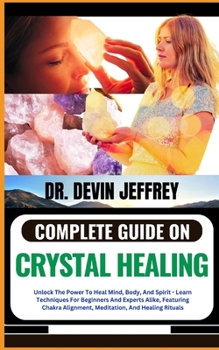 Paperback Complete Guide on Crystal Healing: Unlock The Power To Heal Mind, Body, And Spirit - Learn Techniques For Beginners And Experts Alike, Featuring Chakr Book