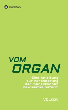 Vom Organ: Eine Anleitung zur Veränderung der menschlichen Bewusstseinsform (German Edition)
