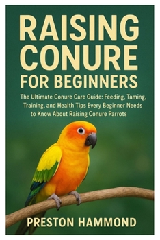 Paperback Raising conure for beginners: The Ultimate Conure Care Guide: Feeding, Taming, Training, and Health Tips Every Beginner Needs to Know About Raising Co Book