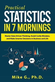 Paperback Practical Statistics in 7 Mornings: Master Data-Driven Thinking, Avoid Costly Mistakes, and Make Smarter Decisions in Business and Life Book