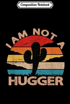 Composition Notebook: I Am Not A Hugger Funny Vintage Cactus Sarcastic  Journal/Notebook Blank Lined Ruled 6x9 100 Pages