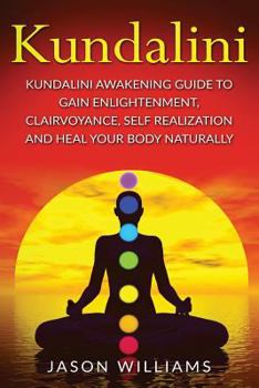 Paperback Kundalini: Kundalini Awakening Guide To Gain Enlightenment, Clairvoyance, Self Realization and Heal Your Body Naturally Book