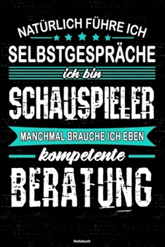 Natürlich führe ich Selbstgespräche ich bin Schauspieler manchmal brauche ich eben kompetente Beratung Notizbuch: Schauspieler Journal DIN A5 liniert 120 Seiten Geschenk (German Edition)