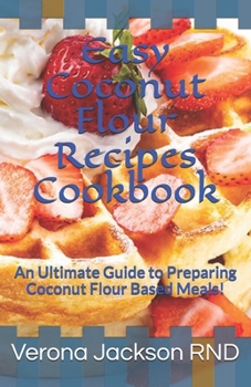 Paperback Easy Coconut Flour Recipes Cookbook: An Ultimate Guide to Preparing Coconut Flour Based Meals! Book