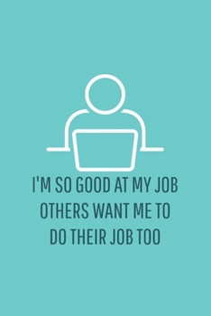 I'm So Good At My Job, Others Want Me To Do Their Job Too: Blank Notebook/Journal For Personal Use And Also Your Friend And Family