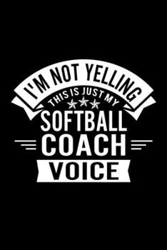 I'm Not Yelling This Is Just My Softball Coach Voice: Lined Journal, 120 Pages, 6x9 Sizes, Funny Softball Player and Coach Notebook Gift for Team Coaches and Players
