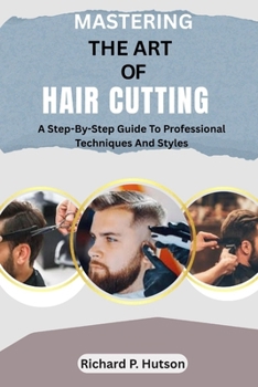 Paperback Mastering the Art of Hair Cutting: A Step-By-Step Guide To Professional Techniques And Styles Book