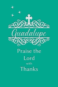 Guadalupe Praise the Lord with Thanks: Personalized Gratitude Journal for Women of Faith